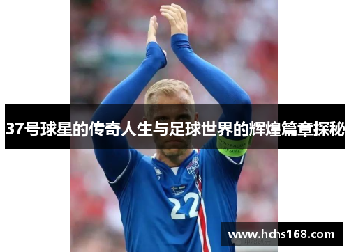 37号球星的传奇人生与足球世界的辉煌篇章探秘