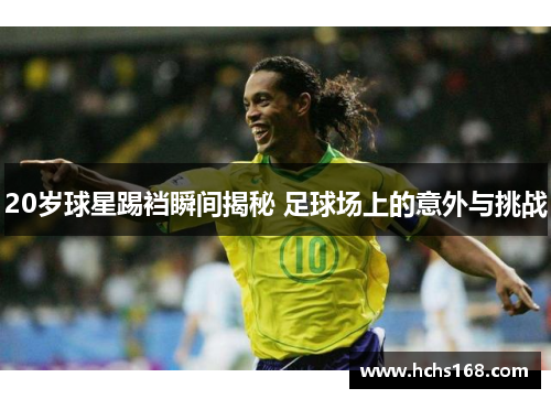 20岁球星踢裆瞬间揭秘 足球场上的意外与挑战