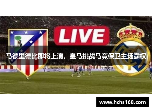 马德里德比即将上演，皇马挑战马竞保卫主场霸权