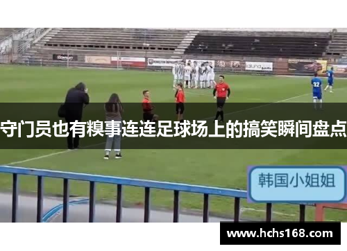 守门员也有糗事连连足球场上的搞笑瞬间盘点