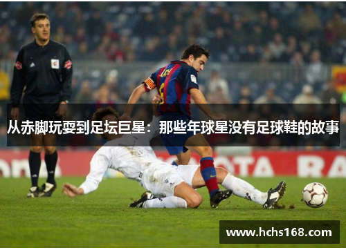 从赤脚玩耍到足坛巨星：那些年球星没有足球鞋的故事