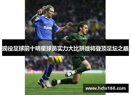 现役足球前十明星球员实力大比拼谁将登顶足坛之巅