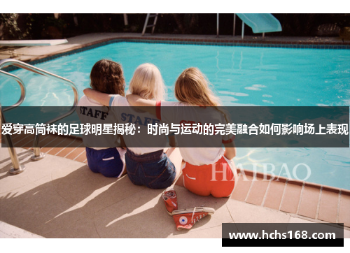 爱穿高筒袜的足球明星揭秘：时尚与运动的完美融合如何影响场上表现
