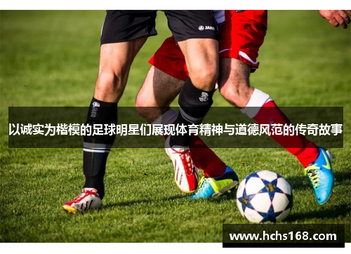 以诚实为楷模的足球明星们展现体育精神与道德风范的传奇故事
