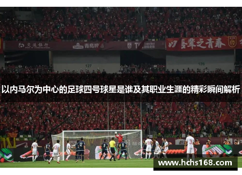 以内马尔为中心的足球四号球星是谁及其职业生涯的精彩瞬间解析