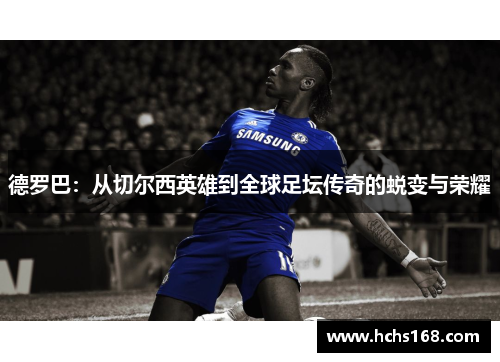 德罗巴：从切尔西英雄到全球足坛传奇的蜕变与荣耀
