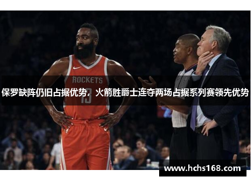 保罗缺阵仍旧占据优势，火箭胜爵士连夺两场占据系列赛领先优势