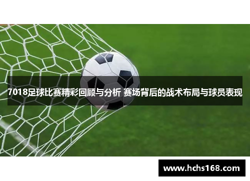 7018足球比赛精彩回顾与分析 赛场背后的战术布局与球员表现